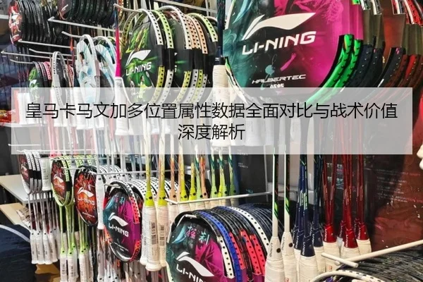皇马卡马文加多位置属性数据全面对比与战术价值深度解析