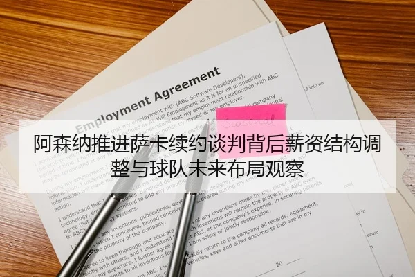 阿森纳推进萨卡续约谈判背后薪资结构调整与球队未来布局观察