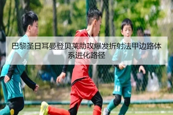 巴黎圣日耳曼登贝莱助攻爆发折射法甲边路体系进化路径