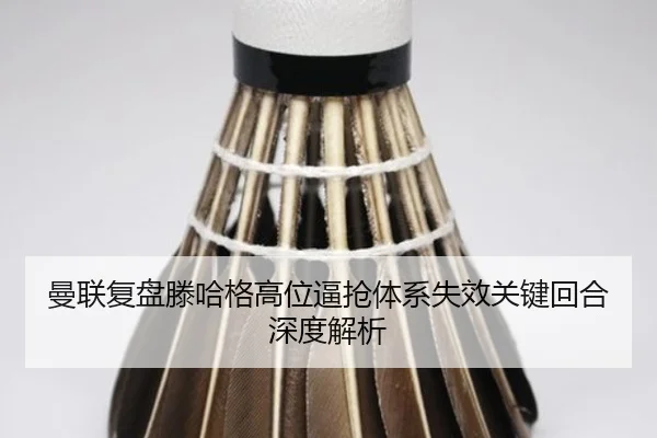 曼联复盘滕哈格高位逼抢体系失效关键回合深度解析