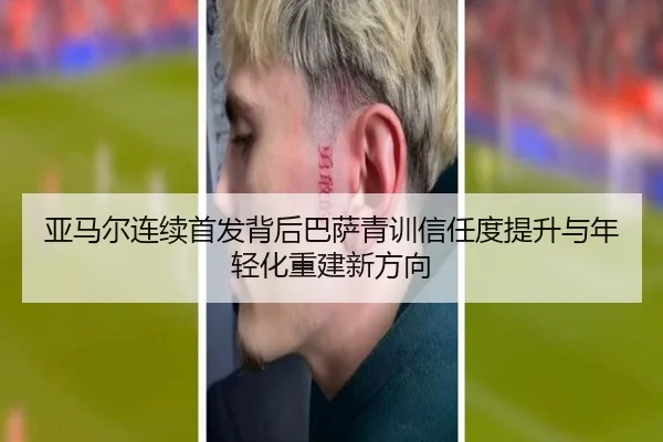 亚马尔连续首发背后巴萨青训信任度提升与年轻化重建新方向