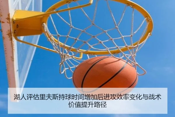 湖人评估里夫斯持球时间增加后进攻效率变化与战术价值提升路径