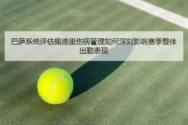 巴萨系统评估佩德里伤病管理如何深刻影响赛季整体出勤表现